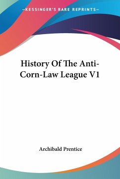 History Of The Anti-Corn-Law League V1 - Prentice, Archibald