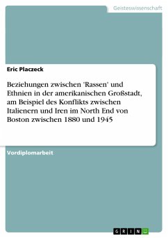 Beziehungen zwischen 'Rassen' und Ethnien in der amerikanischen Großstadt, am Beispiel des Konflikts zwischen Italienern und Iren im North End von Boston zwischen 1880 und 1945 - Placzeck, Eric