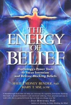 The Energy of Belief: Psychology's Power Tools to Focus Intention and Release Blocking Beliefs - Bender, Sheila Sidney; Sise, Mary T.