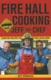 Fire Hall Cooking with Jeff the Chef: Surefire Recipes to Feed Your Crew