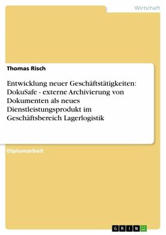 Entwicklung neuer Geschäftstätigkeiten: DokuSafe - externe Archivierung von Dokumenten als neues Dienstleistungsprodukt im Geschäftsbereich Lagerlogistik - Risch, Thomas