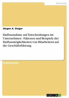 Einflussnahme auf Entscheidungen im Unternehmen - Faktoren und Beispiele der Einflussmöglichkeiten von Mitarbeitern auf die Geschäftsführung - Singer, Jürgen A.