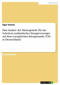 Eine Analyse der Hintergründe für das Scheitern ausländischer Energieversorger auf dem europäischen Energiemarkt (TXU in Deutschland) - Kamar, Ugur