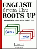 English from the Roots Up, Volume I: Help for Reading, Writing, Spelling & S. A. T. Scores