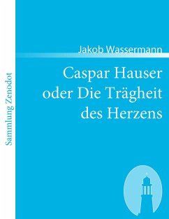 Caspar Hauser oder Die Trägheit des Herzens - Wassermann, Jakob