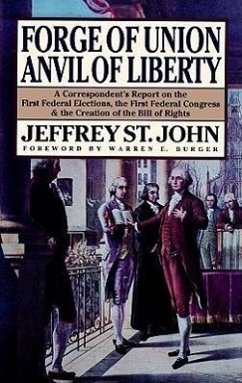 Forge of Union, Anvil of Liberty: A Correspondent's Report on the First Federal Elections, the First Federal Congress, and the Creation of the Bill of - St John, Jeffrey