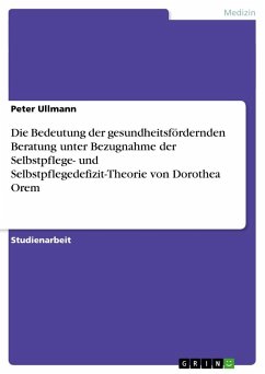 Die Bedeutung der gesundheitsfördernden Beratung unter Bezugnahme der Selbstpflege- und Selbstpflegedefizit-Theorie von Dorothea Orem - Ullmann, Peter