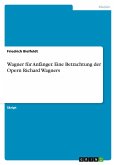 Wagner für Anfänger. Eine Betrachtung der Opern Richard Wagners Wagner für Anfänger. Eine Betrachtung der Opern Richard Wagners