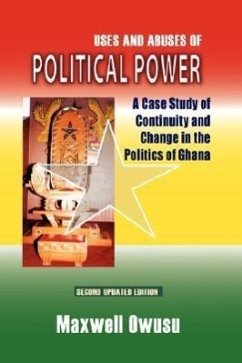 Uses and Abuses of Political Power. a Case Study of Continuity and Change in the Politics of Ghana - Owusu, Maxwell