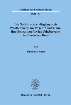 Die Nachdruckprivilegienpraxis Württembergs im 19. Jahrhundert und ihre Bedeutung für das Urheberrecht im Deutschen Bund. - Gergen, Thomas