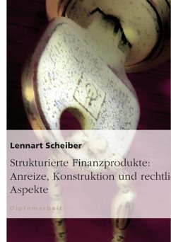 Strukturierte Finanzprodukte: Anreize, Konstruktion und rechtliche Aspekte - Scheiber, Lennart
