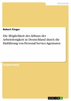 Die Möglichkeit des Abbaus der Arbeitslosigkeit in Deutschland durch die Einführung von Personal Service Agenturen - Finger, Robert