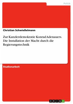 Zur Kanzlerdemokratie Konrad Adenauers. Die Installation der Macht durch die Regierungstechnik - Schwießelmann, Christian