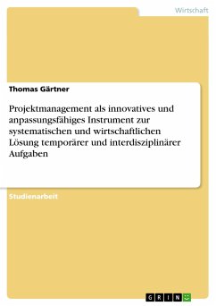 Projektmanagement als innovatives und anpassungsfähiges Instrument zur systematischen und wirtschaftlichen Lösung temporärer und interdisziplinärer Aufgaben - Gärtner, Thomas