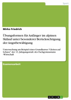 Übungsformen für Anfänger im alpinen Skilauf unter besonderer Berücksichtigung der Angstbewältigung - Friedrich, Mirko