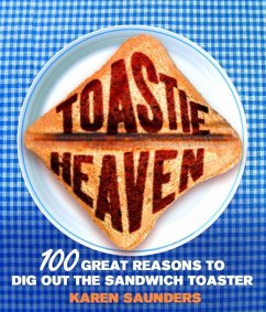 Toastie Heaven: 100 Great Reasons to Dig Out the Sandwich Toaster - Saunders, Karen