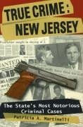 True Crime: New Jersey: The State's Most Notorious Criminal Cases - Martinelli, Patricia A.
