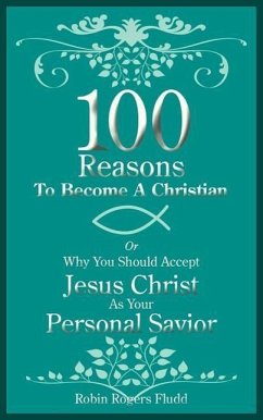 100 Reasons To Become A Christian: Or Why You Should Accept Jesus Christ As Your Personal Savior
