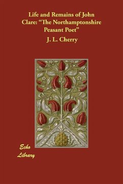 Life and Remains of John Clare: The Northamptonshire Peasant Poet - Cherry, J. L.