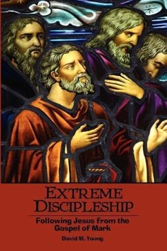 Extreme Discipleship: Following Jesus from the Gospel of Mark - Young, David M.