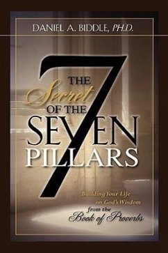 THE SECRET OF THE SEVEN PILLARS - Building Your Life on God's Wisdom from the Book of Proverbs - Biddle, Daniel A.