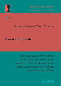 Kunst statt Strafe. Eine dialogische Betrachtung der ästhetischen Arbeit in der Sozialen Arbeit am Beispiel einer Bildhauerwerkstatt für straffällig gewordene Jugendliche. - Hüser-Granzow, Susanne