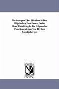 Vorlesungen Über Die theorie Der Elliptischen Functionen, Nebst Einer Einleitung in Die Allgemeine Functionenlehre, Von Dr. Leo Koenigsberger. - Koenigsberger, Leo