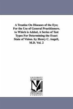 A Treatise On Diseases of the Eye; For the Use of General Practitioners. to Which is Added, A Series of Test Types For Determining the Exact State of - Angell, Henry C. (Henry Clay)