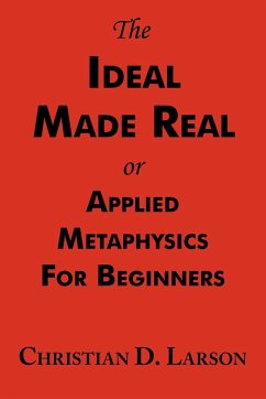 The Ideal Made Real or Applied Metaphysics for Beginners - Larson, Christian D.