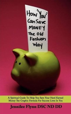 How &quote;You&quote; Can Save Money The Old Fashion Way: A Spiritual Guide To Help You Save Your Hard Earned Money The Graphic Formula For Success Lives In You