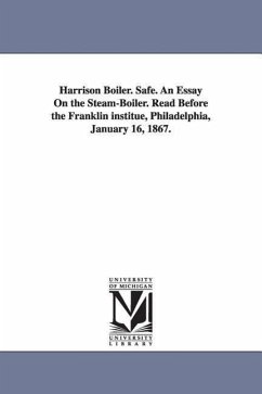 Harrison Boiler. Safe. An Essay On the Steam-Boiler. Read Before the Franklin institue, Philadelphia, January 16, 1867. - Harrison, Joseph