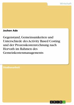 Gegenstand, Gemeinsamkeiten und Unterschiede des Activity Based Costing und der Prozesskostenrechnung nach Horvath im Rahmen des Gemeinkostenmanagements - Ade, Jochen