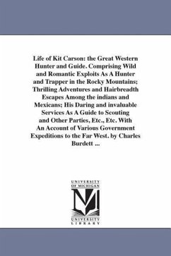 Life of Kit Carson: the Great Western Hunter and Guide. Comprising Wild and Romantic Exploits As A Hunter and Trapper in the Rocky Mountai - Burdett, Charles