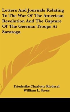 Letters And Journals Relating To The War Of The American Revolution And The Capture Of The German Troops At Saratoga - Riedesel, Friederike Charlotte
