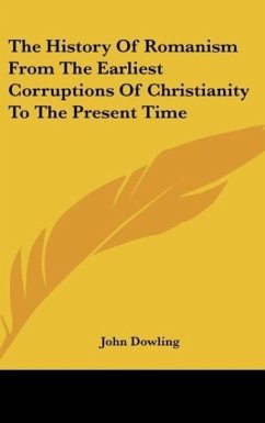 The History Of Romanism From The Earliest Corruptions Of Christianity To The Present Time - Dowling, John