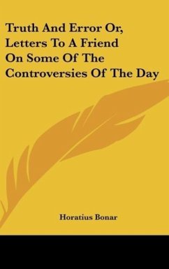 Truth And Error Or, Letters To A Friend On Some Of The Controversies Of The Day - Bonar, Horatius