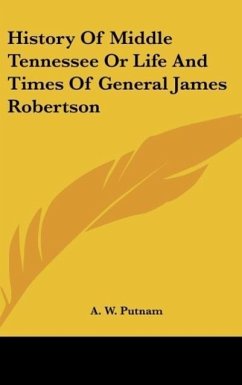 History Of Middle Tennessee Or Life And Times Of General James Robertson - Putnam, A. W.