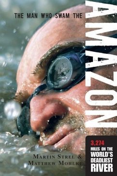 Man Who Swam the Amazon: 3,274 Miles on the World's Deadliest River - Mohlke, Matthew; Strel, Martin