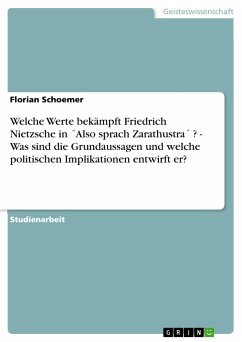 Welche Werte bekämpft Friedrich Nietzsche in ´Also sprach Zarathustra´ ? - Was sind die Grundaussagen und welche politischen Implikationen entwirft er? - Schoemer, Florian