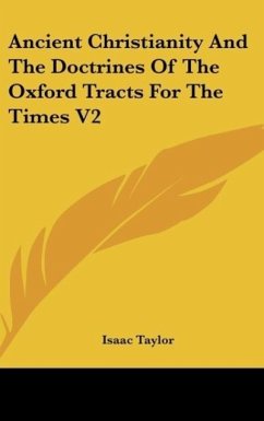 Ancient Christianity And The Doctrines Of The Oxford Tracts For The Times V2 - Taylor, Isaac