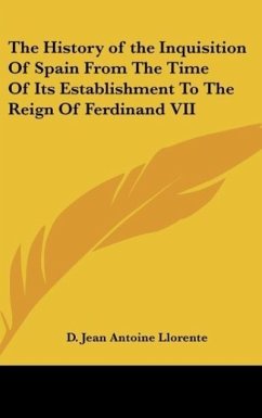 The History of the Inquisition Of Spain From The Time Of Its Establishment To The Reign Of Ferdinand VII - Llorente, D. Jean Antoine