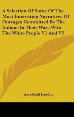 A Selection Of Some Of The Most Interesting Narratives Of Outrages Committed By The Indians In Their Wars With The White People V1 And V2