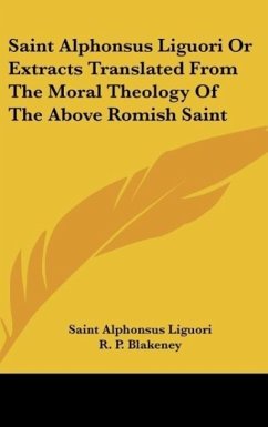 Saint Alphonsus Liguori Or Extracts Translated From The Moral Theology Of The Above Romish Saint - Liguori, Saint Alphonsus