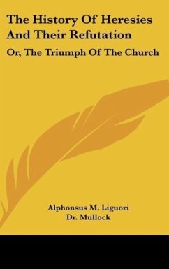 The History Of Heresies And Their Refutation - Liguori, Alphonsus M.