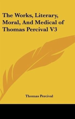 The Works, Literary, Moral, And Medical of Thomas Percival V3 - Percival, Thomas