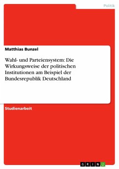 Wahl- und Parteiensystem: Die Wirkungsweise der politischen Institutionen am Beispiel der Bundesrepublik Deutschland - Bunzel, Matthias