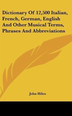 Dictionary Of 12,500 Italian, French, German, English And Other Musical Terms, Phrases And Abbreviations - Hiles, John