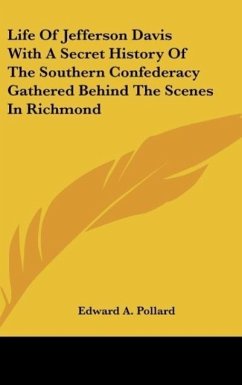 Life Of Jefferson Davis With A Secret History Of The Southern Confederacy Gathered Behind The Scenes In Richmond