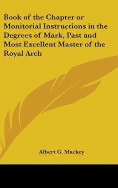 Book of the Chapter or Monitorial Instructions in the Degrees of Mark, Past and Most Excellent Master of the Royal Arch - Mackey, Albert G.