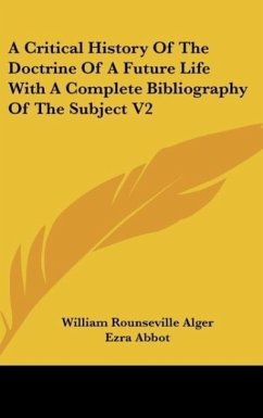A Critical History Of The Doctrine Of A Future Life With A Complete Bibliography Of The Subject V2 - Alger, William Rounseville